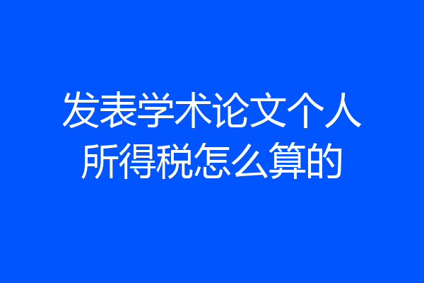 发表学术论文个人所得税怎么算的