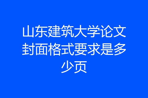 山东建筑大学论文封面格式要求是多少页