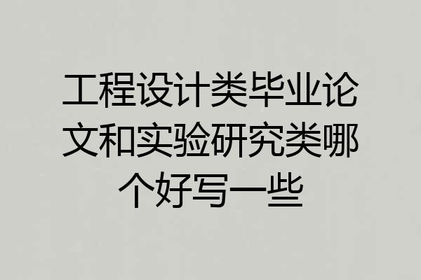工程设计类毕业论文和实验研究类哪个好写一些