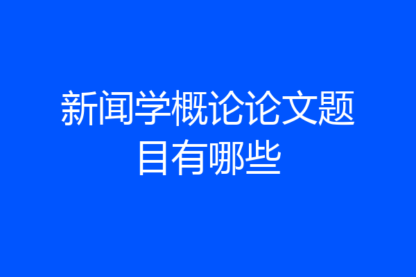 新闻学概论论文题目有哪些