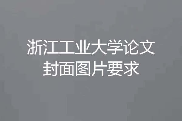 浙江工业大学论文封面图片要求