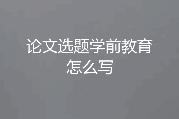 论文选题学前教育怎么写