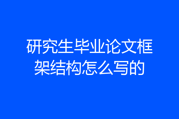 研究生毕业论文框架结构怎么写的