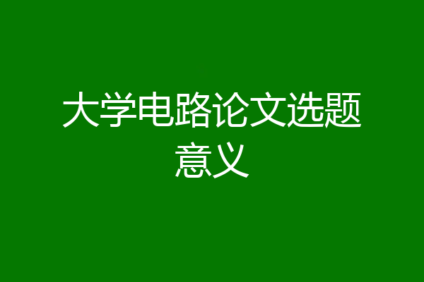 大学电路论文选题意义
