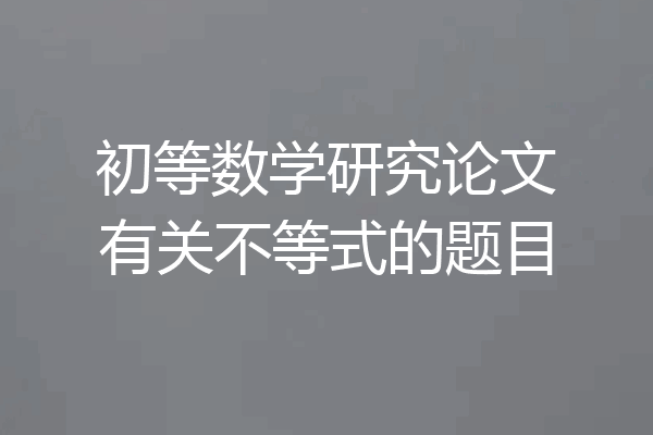 初等数学研究论文有关不等式的题目