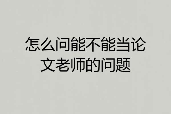 怎么问能不能当论文老师的问题
