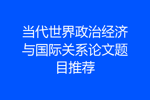 当代世界政治经济与国际关系论文题目推荐