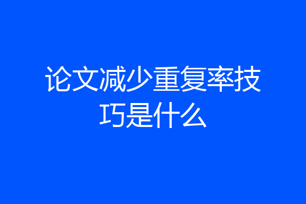 论文减少重复率技巧是什么