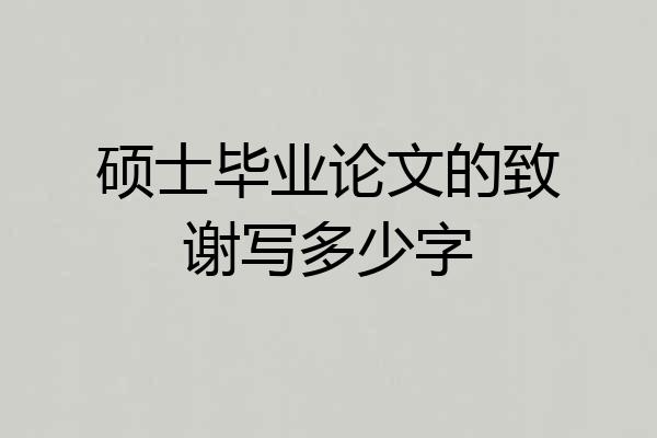 硕士毕业论文的致谢写多少字