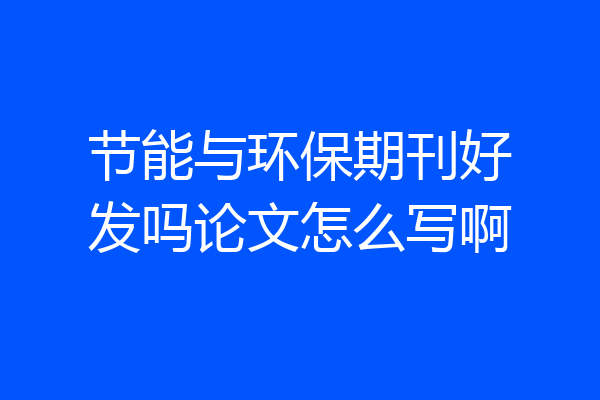 节能与环保期刊好发吗论文怎么写啊