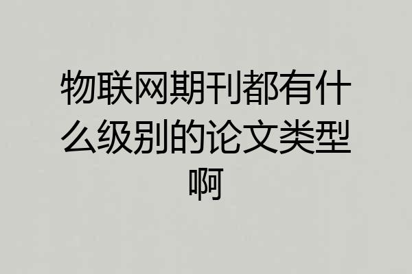 物联网期刊都有什么级别的论文类型啊
