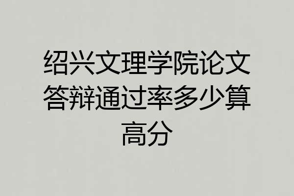 绍兴文理学院论文答辩通过率多少算高分
