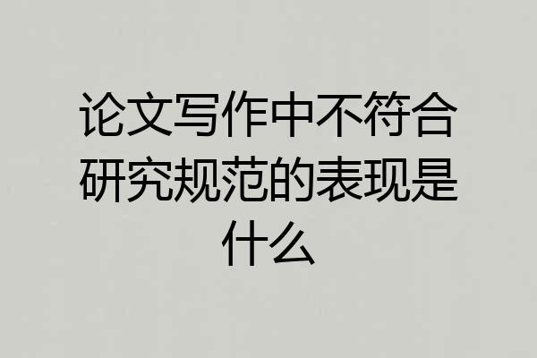 论文写作中不符合研究规范的表现是什么
