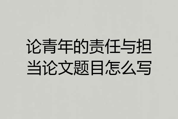论青年的责任与担当论文题目怎么写