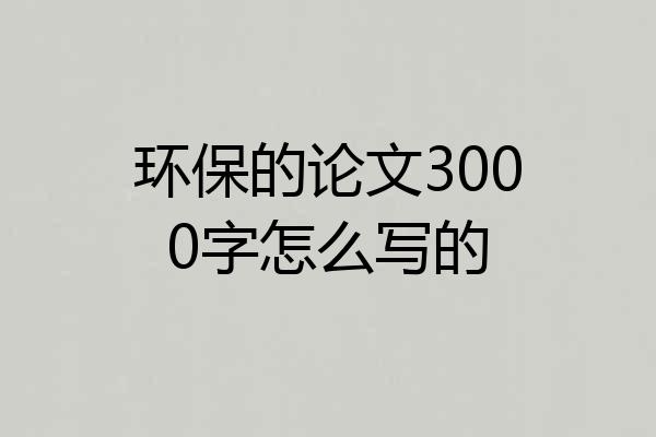 环保的论文3000字怎么写的