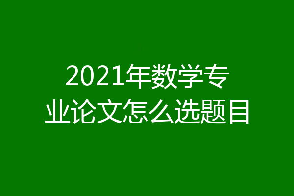 2021年数学专业论文怎么选题目