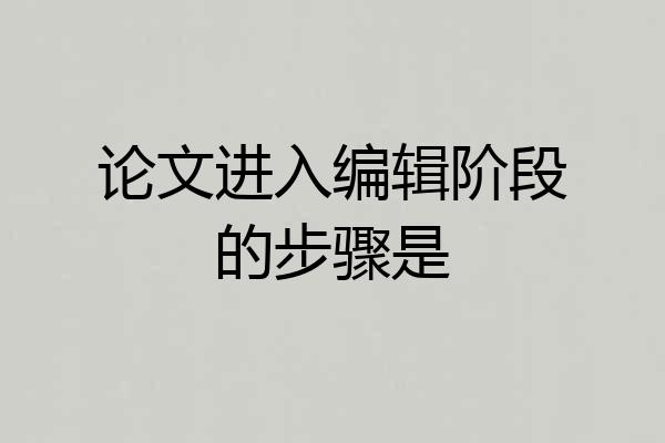 论文进入编辑阶段的步骤是