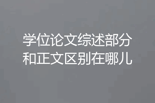 学位论文综述部分和正文区别在哪儿
