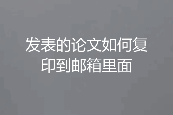 发表的论文如何复印到邮箱里面
