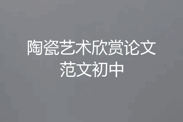 陶瓷艺术欣赏论文范文初中