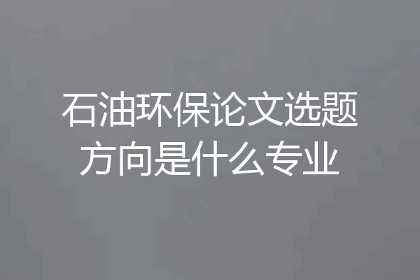 石油环保论文选题方向是什么专业