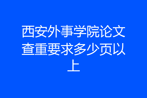 西安外事学院论文查重要求多少页以上