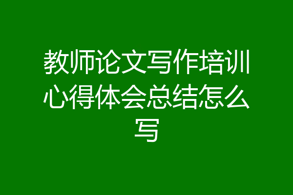 教师论文写作培训心得体会总结怎么写