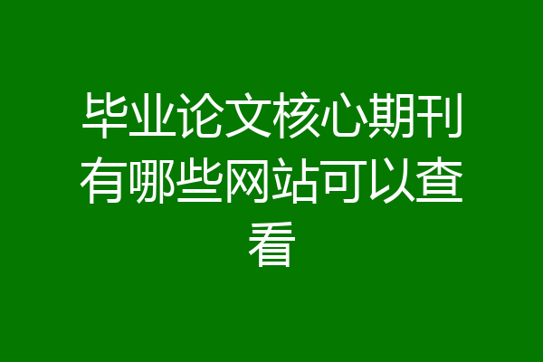 毕业论文核心期刊有哪些网站可以查看