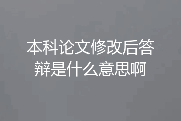 本科论文修改后答辩是什么意思啊