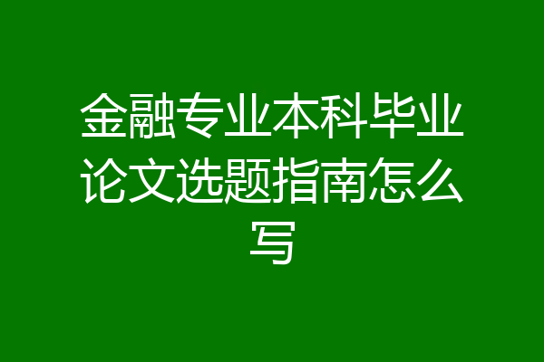 金融专业本科毕业论文选题指南怎么写