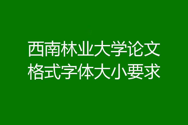 西南林业大学论文格式字体大小要求