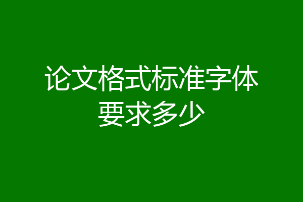 论文格式标准字体要求多少
