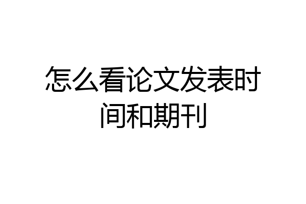 怎么看论文发表时间和期刊