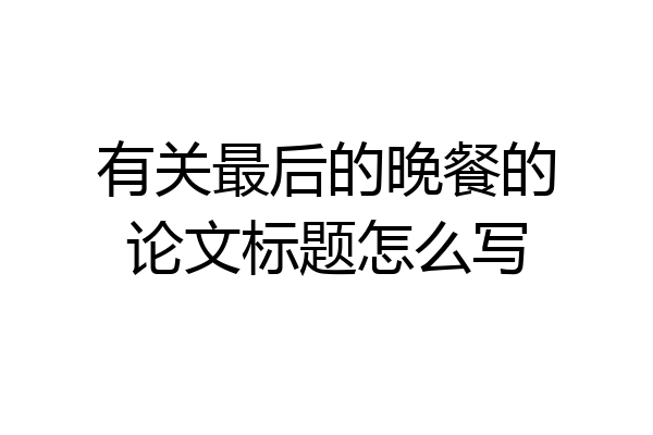 有关最后的晚餐的论文标题怎么写