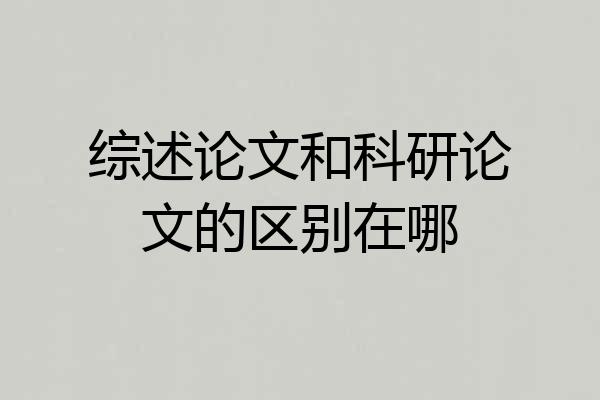综述论文和科研论文的区别在哪