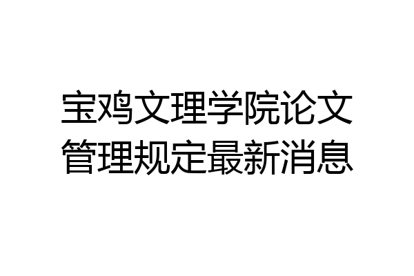 宝鸡文理学院论文管理规定最新消息