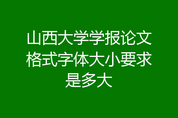 山西大学学报论文格式字体大小要求是多大