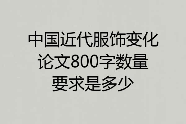 中国近代服饰变化论文800字数量要求是多少