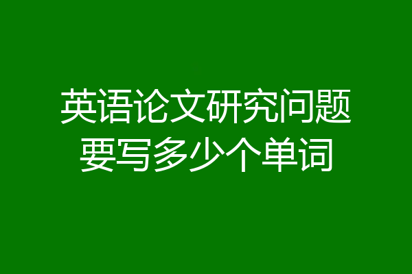 英语论文研究问题要写多少个单词