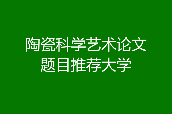 陶瓷科学艺术论文题目推荐大学