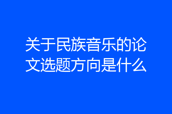 关于民族音乐的论文选题方向是什么