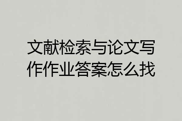 文献检索与论文写作作业答案怎么找