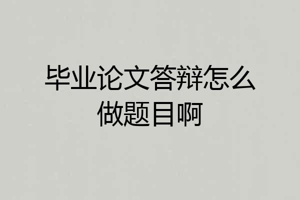 毕业论文答辩怎么做题目啊