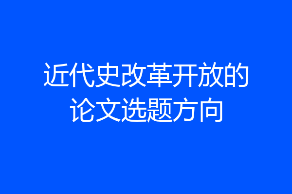 近代史改革开放的论文选题方向