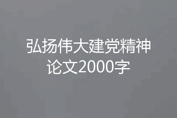 弘扬伟大建党精神论文2000字