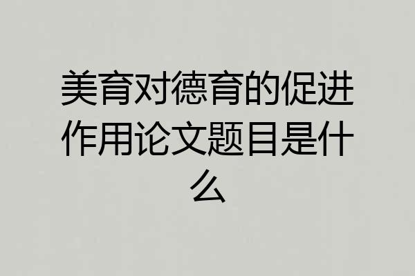 美育对德育的促进作用论文题目是什么