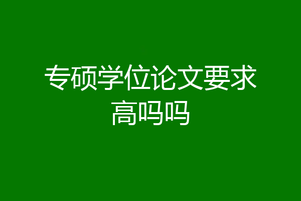 专硕学位论文要求高吗吗