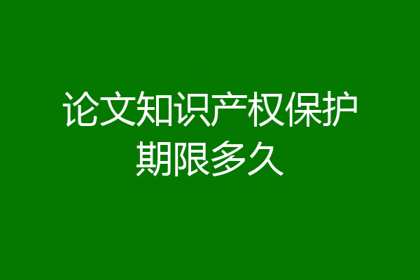 论文知识产权保护期限多久