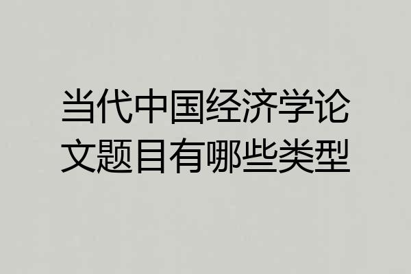 当代中国经济学论文题目有哪些类型