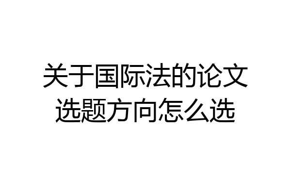 关于国际法的论文选题方向怎么选